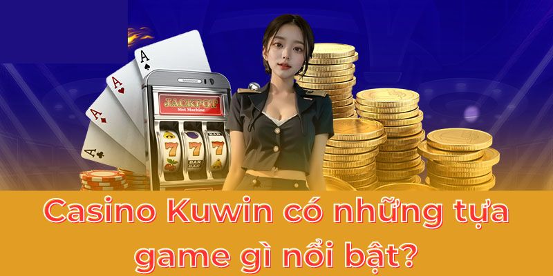 Casino Kuwin có những tựa game gì nổi bật?