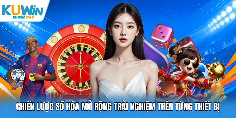 Chiến lược số hóa mở rộng trải nghiệm trên từng thiết bị
