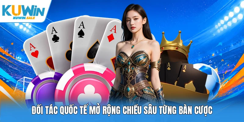Đối tác quốc tế mở rộng chiều sâu từng bàn cược