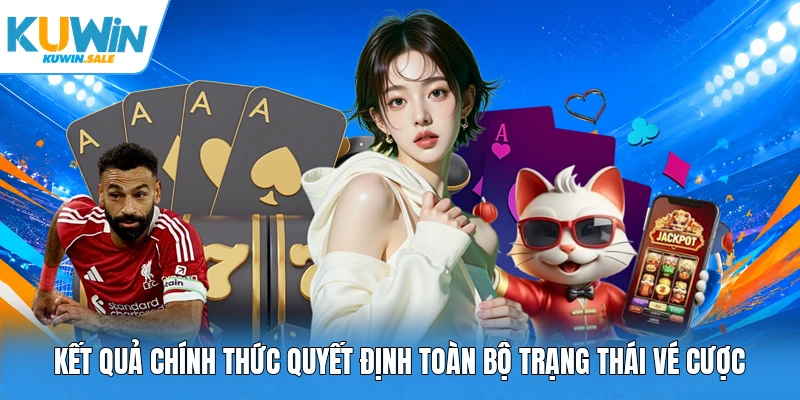 Kết quả chính thức quyết định toàn bộ trạng thái vé cược