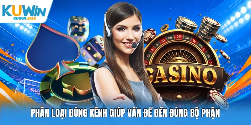 Phân loại đúng kênh giúp vấn đề đến đúng bộ phận